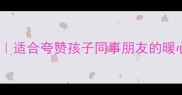 夸人爱心的20个正能量成语适合夸赞孩子同事朋友的暖心表达附场景应用指南