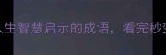 10个最给人生智慧启示的成语看完秒变社交达人