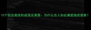 10个包含画虎的成语及寓意为什么古人如此偏爱画虎意象