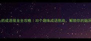 流字开头的成语接龙全攻略30个趣味成语挑战解锁你的脑洞天花板
