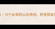 山水翠成语合集10个必背的山水诗词秒变朋友圈晒图文学大佬