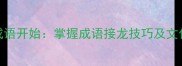 从之乎者也成语开始掌握成语接龙技巧及文化传承新路径