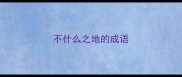 不什么之地的成语