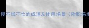 20个形容动作缓慢不慌不忙的成语及使用场景附职场生活应用指南