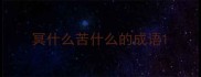 冥什么苦什么的成语
