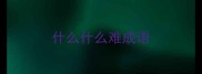 什么什么难成语