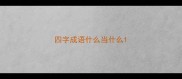四字成语什么当什么